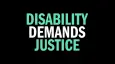 The words "Disability Demands Justice" against a black background.
