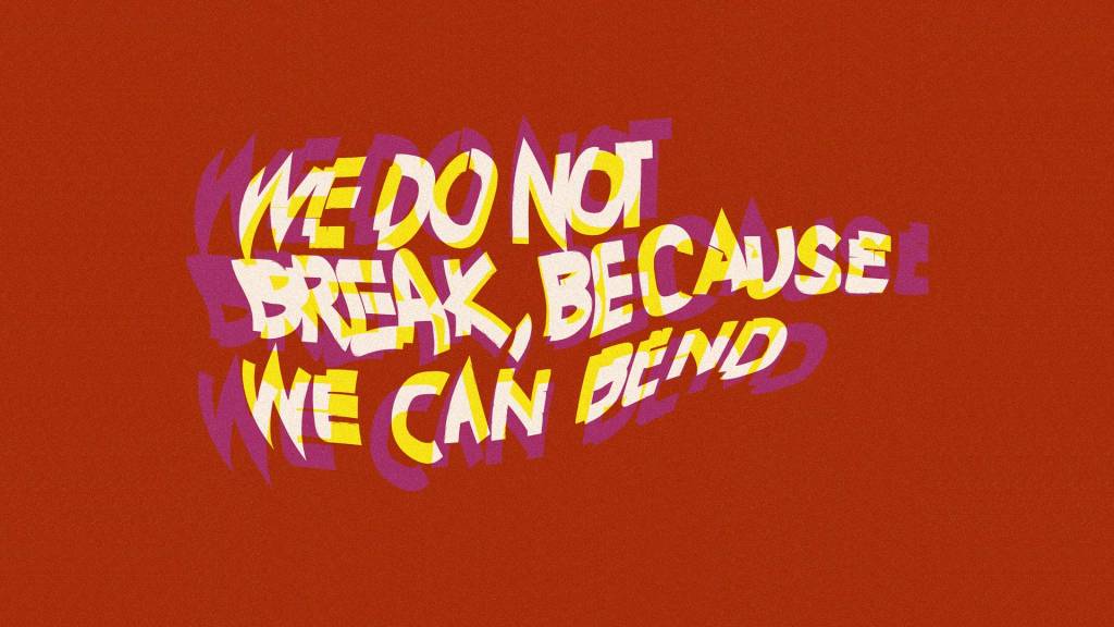 Stylized and shaped text reads WE DO NOT BREAK, BECAUSE WE CAN BEND