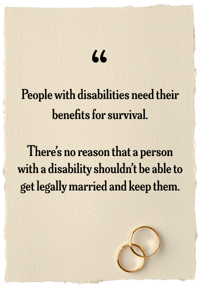 A quote on textured paper: "People with disabilities need their benefits for survival. There’s no reason that a person with a disability shouldn’t be able to get legally married and keep them." Two gold wedding rings sit at the bottom, advocating for disability marriage equality.